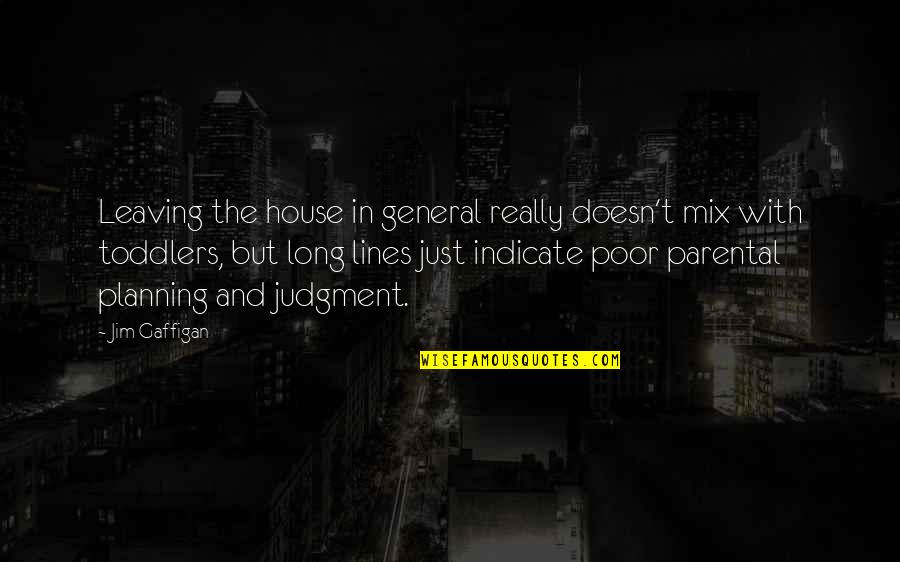 Me305ll A Quotes By Jim Gaffigan: Leaving the house in general really doesn't mix