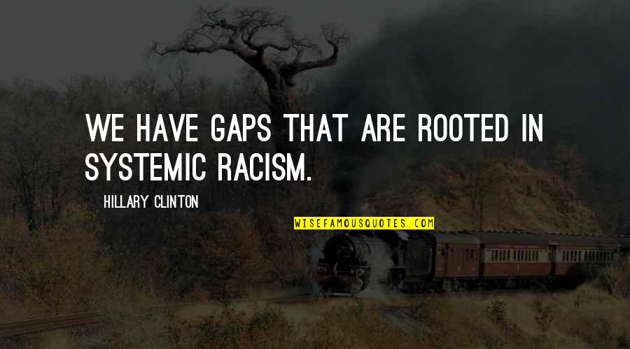 Meacock Quotes By Hillary Clinton: We have gaps that are rooted in systemic