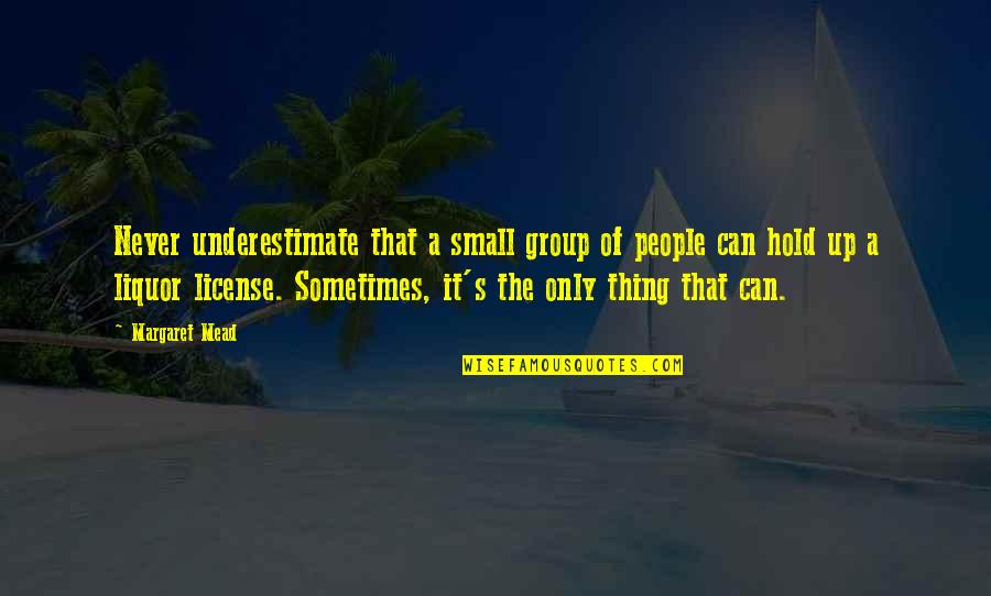 Mead Margaret Quotes By Margaret Mead: Never underestimate that a small group of people