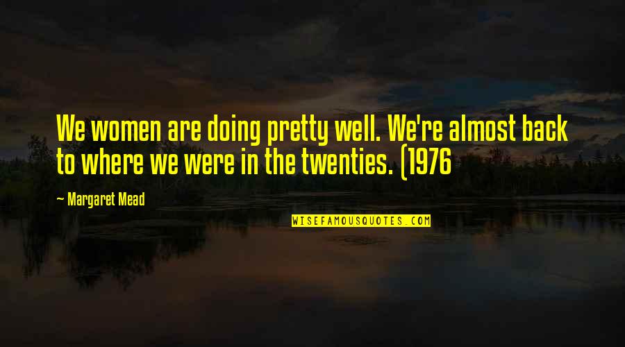 Mead Margaret Quotes By Margaret Mead: We women are doing pretty well. We're almost