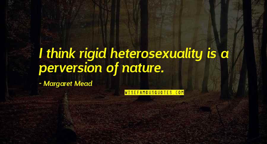 Mead Margaret Quotes By Margaret Mead: I think rigid heterosexuality is a perversion of