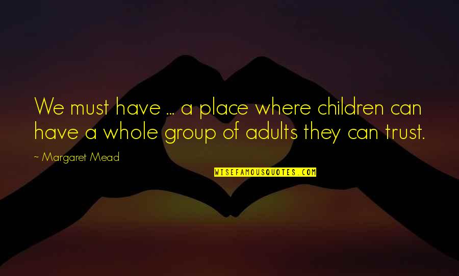 Mead Margaret Quotes By Margaret Mead: We must have ... a place where children