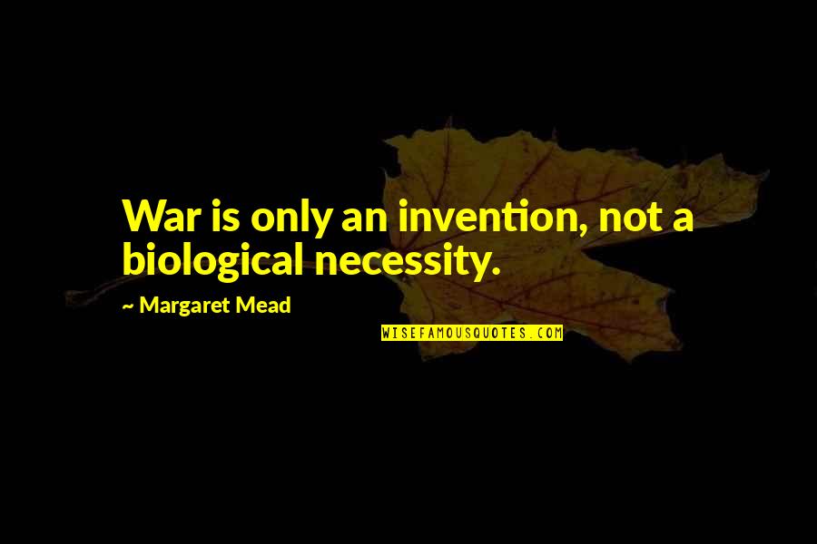 Mead Margaret Quotes By Margaret Mead: War is only an invention, not a biological