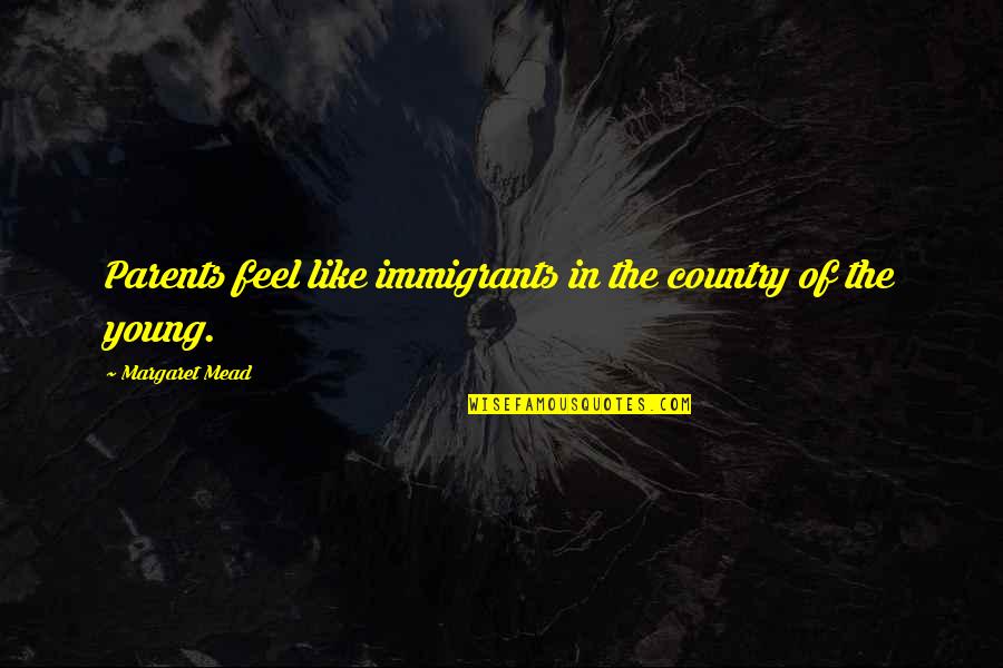 Mead Margaret Quotes By Margaret Mead: Parents feel like immigrants in the country of
