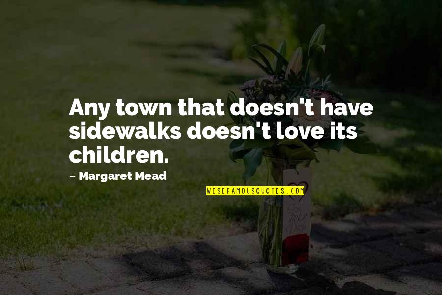 Mead Margaret Quotes By Margaret Mead: Any town that doesn't have sidewalks doesn't love