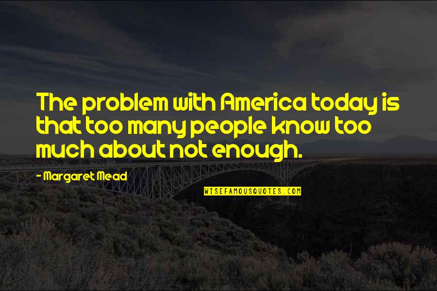 Mead Margaret Quotes By Margaret Mead: The problem with America today is that too