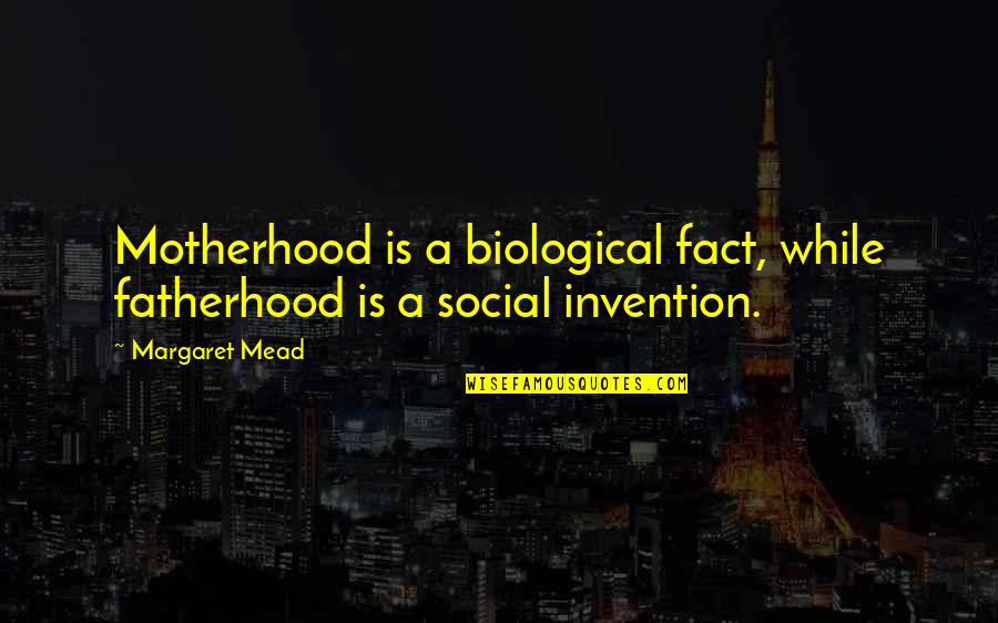 Mead Margaret Quotes By Margaret Mead: Motherhood is a biological fact, while fatherhood is
