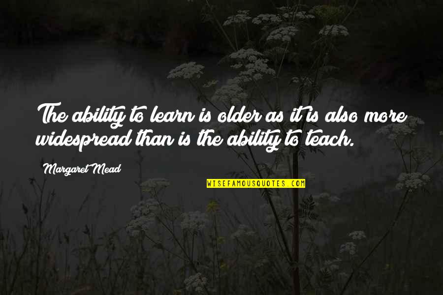 Mead Quotes By Margaret Mead: The ability to learn is older as it