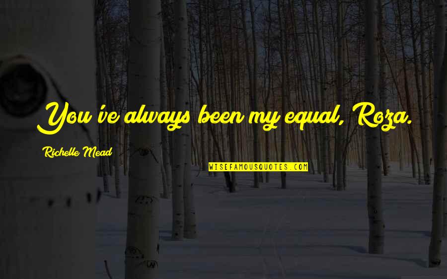 Mead Quotes By Richelle Mead: You've always been my equal, Roza.