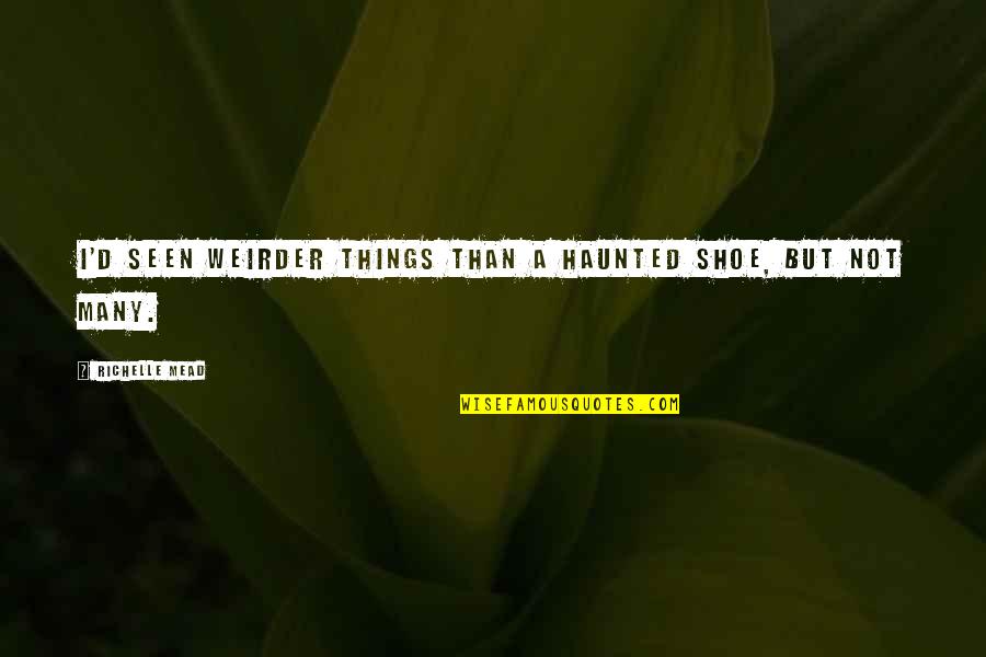 Mead Quotes By Richelle Mead: I'd seen weirder things than a haunted shoe,