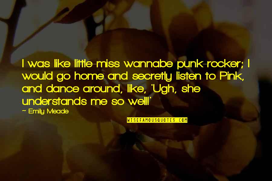 Meade Quotes By Emily Meade: I was like little-miss wannabe punk-rocker; I would Meade Quotes By Emily Meade: I was like little-miss wannabe punk-rocker; I would