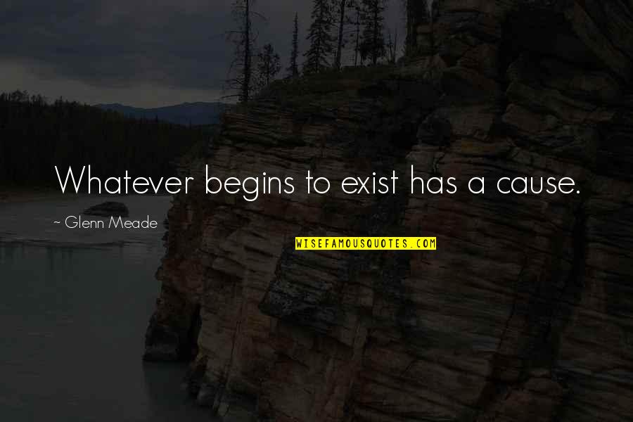Meade Quotes By Glenn Meade: Whatever begins to exist has a cause. Meade Quotes By Glenn Meade: Whatever begins to exist has a cause.