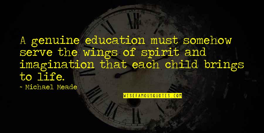 Meade Quotes By Michael Meade: A genuine education must somehow serve the wings Meade Quotes By Michael Meade: A genuine education must somehow serve the wings