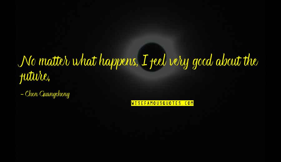 Meaders Supply Quotes By Chen Guangcheng: No matter what happens, I feel very good
