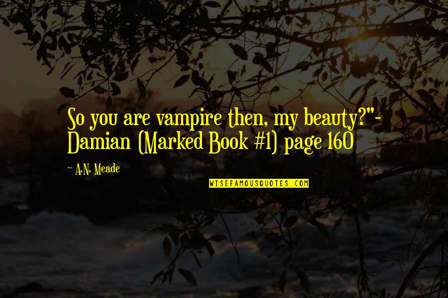 Meade's Quotes By A.N. Meade: So you are vampire then, my beauty?"- Damian