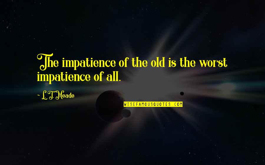Meade's Quotes By L. T. Meade: The impatience of the old is the worst