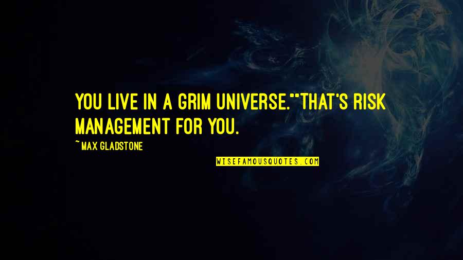 Meadow James Galvin Quotes By Max Gladstone: You live in a grim universe.""That's risk management Meadow James Galvin Quotes By Max Gladstone: You live in a grim universe.""That's risk management