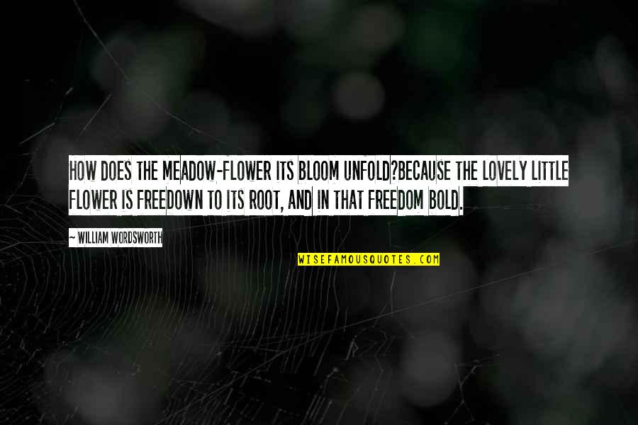 Meadow Quotes By William Wordsworth: How does the meadow-flower its bloom unfold?Because the