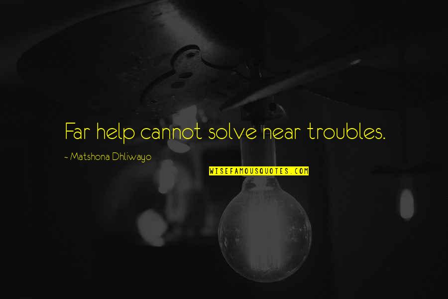 Meadowcroft Presbyterian Quotes By Matshona Dhliwayo: Far help cannot solve near troubles. Meadowcroft Presbyterian Quotes By Matshona Dhliwayo: Far help cannot solve near troubles.