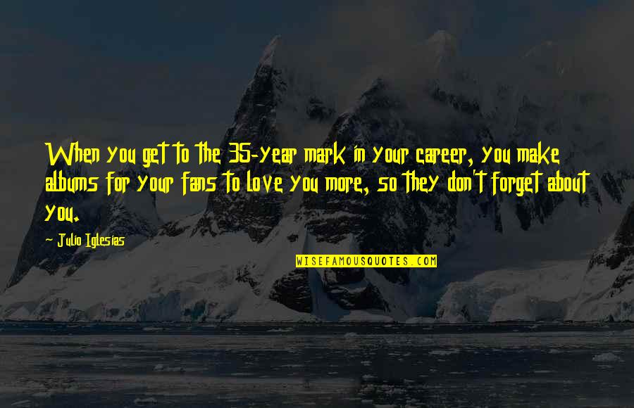 Meadowlarks In Michigan Quotes By Julio Iglesias: When you get to the 35-year mark in Meadowlarks In Michigan Quotes By Julio Iglesias: When you get to the 35-year mark in