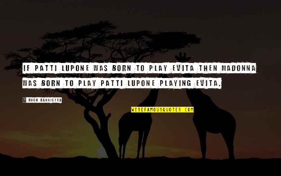 Meadowlarks Quotes By Buck Bannister: If Patti Lupone was born to play Evita Meadowlarks Quotes By Buck Bannister: If Patti Lupone was born to play Evita