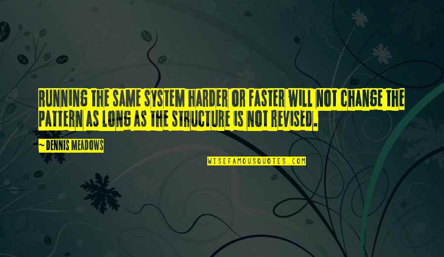 Meadows Quotes By Dennis Meadows: Running the same system harder or faster will Meadows Quotes By Dennis Meadows: Running the same system harder or faster will