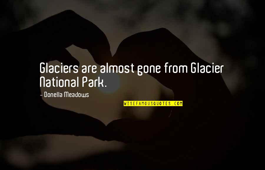 Meadows Quotes By Donella Meadows: Glaciers are almost gone from Glacier National Park. Meadows Quotes By Donella Meadows: Glaciers are almost gone from Glacier National Park.
