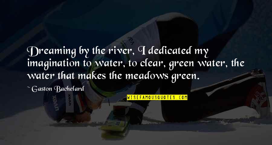 Meadows Quotes By Gaston Bachelard: Dreaming by the river, I dedicated my imagination Meadows Quotes By Gaston Bachelard: Dreaming by the river, I dedicated my imagination