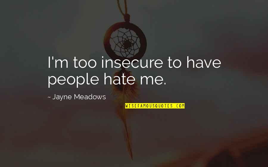 Meadows Quotes By Jayne Meadows: I'm too insecure to have people hate me. Meadows Quotes By Jayne Meadows: I'm too insecure to have people hate me.