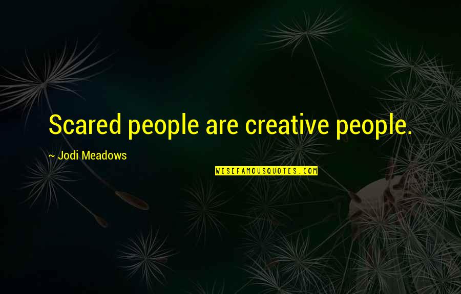 Meadows Quotes By Jodi Meadows: Scared people are creative people. Meadows Quotes By Jodi Meadows: Scared people are creative people.