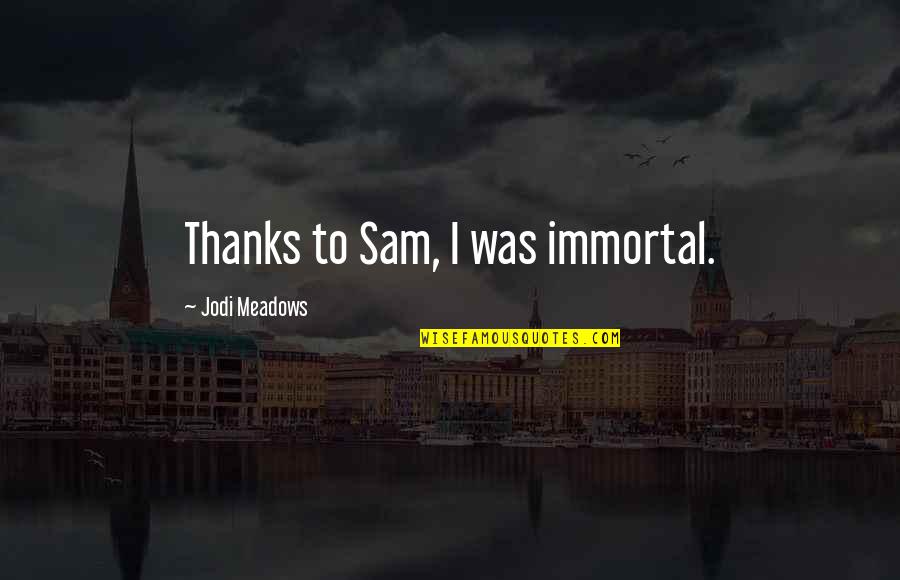 Meadows Quotes By Jodi Meadows: Thanks to Sam, I was immortal. Meadows Quotes By Jodi Meadows: Thanks to Sam, I was immortal.