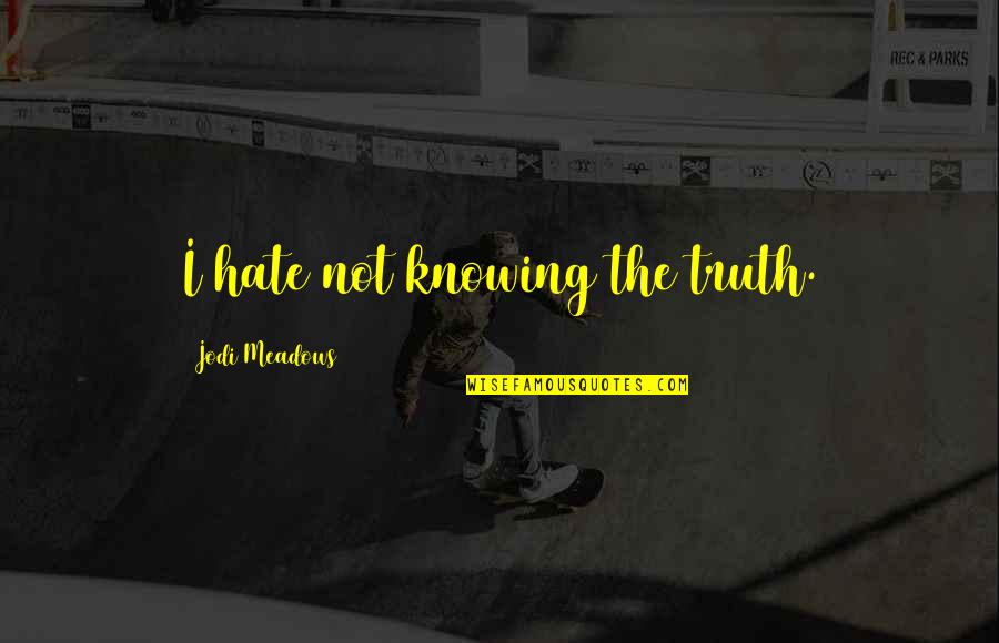 Meadows Quotes By Jodi Meadows: I hate not knowing the truth. Meadows Quotes By Jodi Meadows: I hate not knowing the truth.