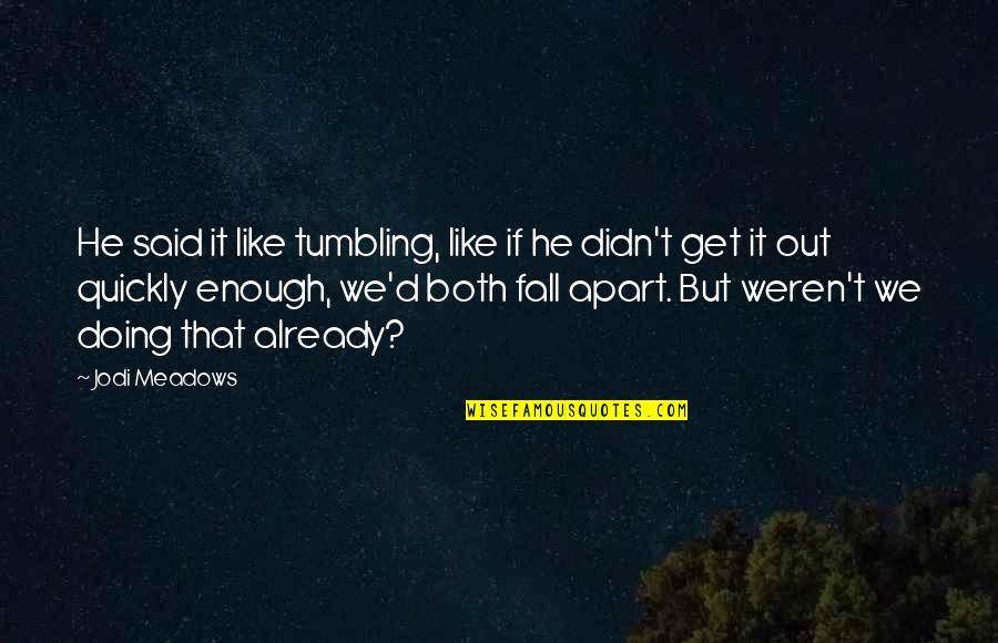 Meadows Quotes By Jodi Meadows: He said it like tumbling, like if he Meadows Quotes By Jodi Meadows: He said it like tumbling, like if he