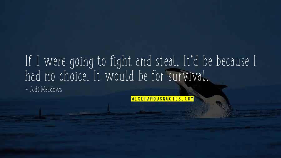 Meadows Quotes By Jodi Meadows: If I were going to fight and steal, Meadows Quotes By Jodi Meadows: If I were going to fight and steal,