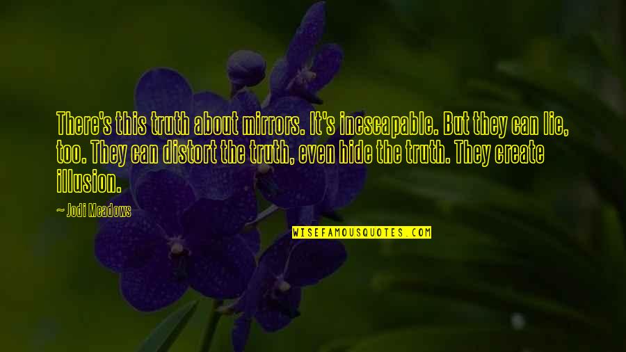 Meadows Quotes By Jodi Meadows: There's this truth about mirrors. It's inescapable. But Meadows Quotes By Jodi Meadows: There's this truth about mirrors. It's inescapable. But
