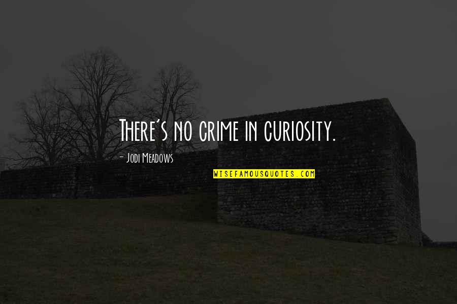 Meadows Quotes By Jodi Meadows: There's no crime in curiosity. Meadows Quotes By Jodi Meadows: There's no crime in curiosity.