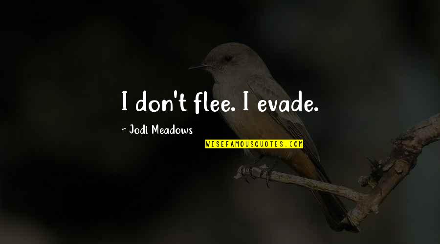 Meadows Quotes By Jodi Meadows: I don't flee. I evade. Meadows Quotes By Jodi Meadows: I don't flee. I evade.