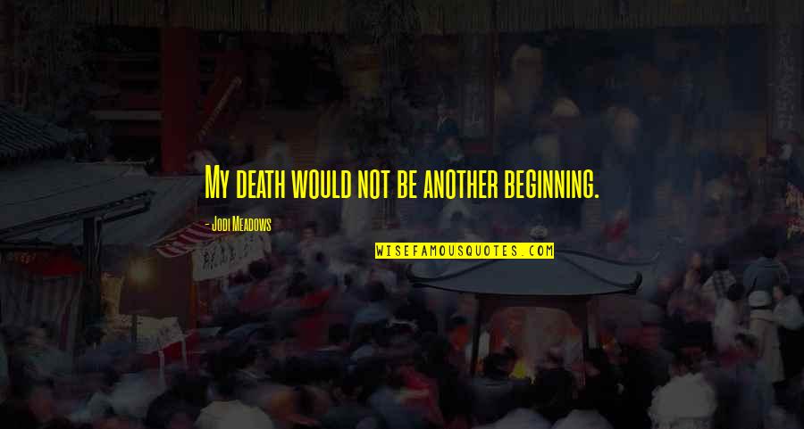 Meadows Quotes By Jodi Meadows: My death would not be another beginning. Meadows Quotes By Jodi Meadows: My death would not be another beginning.