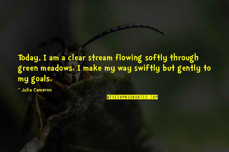 Meadows Quotes By Julia Cameron: Today, I am a clear stream flowing softly Meadows Quotes By Julia Cameron: Today, I am a clear stream flowing softly