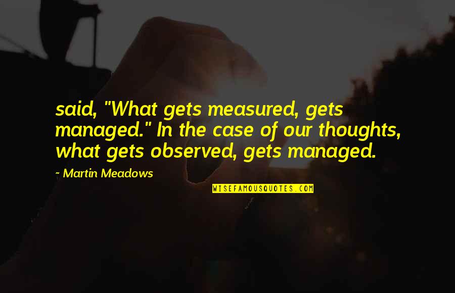 Meadows Quotes By Martin Meadows: said, "What gets measured, gets managed." In the Meadows Quotes By Martin Meadows: said, "What gets measured, gets managed." In the