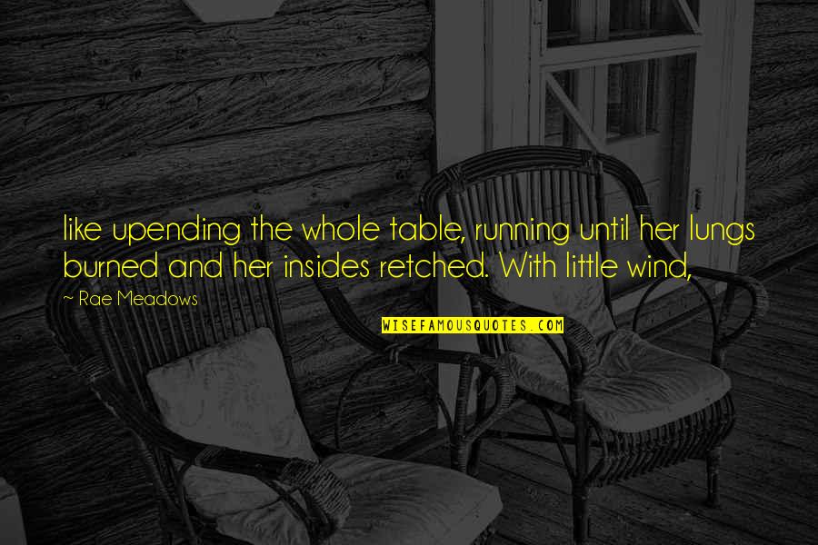 Meadows Quotes By Rae Meadows: like upending the whole table, running until her Meadows Quotes By Rae Meadows: like upending the whole table, running until her