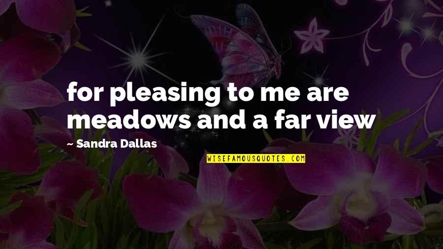 Meadows Quotes By Sandra Dallas: for pleasing to me are meadows and a Meadows Quotes By Sandra Dallas: for pleasing to me are meadows and a