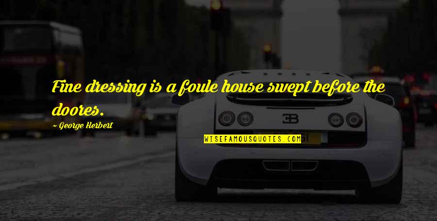Meadowsweet Quotes By George Herbert: Fine dressing is a foule house swept before Meadowsweet Quotes By George Herbert: Fine dressing is a foule house swept before