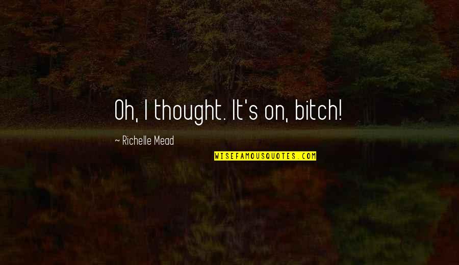 Mead's Quotes By Richelle Mead: Oh, I thought. It's on, bitch!