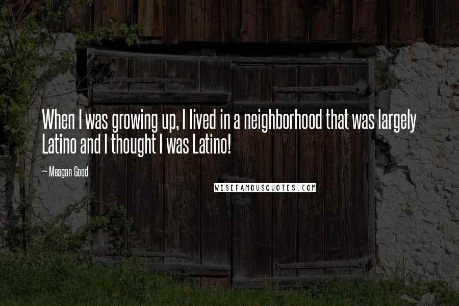 Meagan Good quotes: When I was growing up, I lived in a neighborhood that was largely Latino and I thought I was Latino!