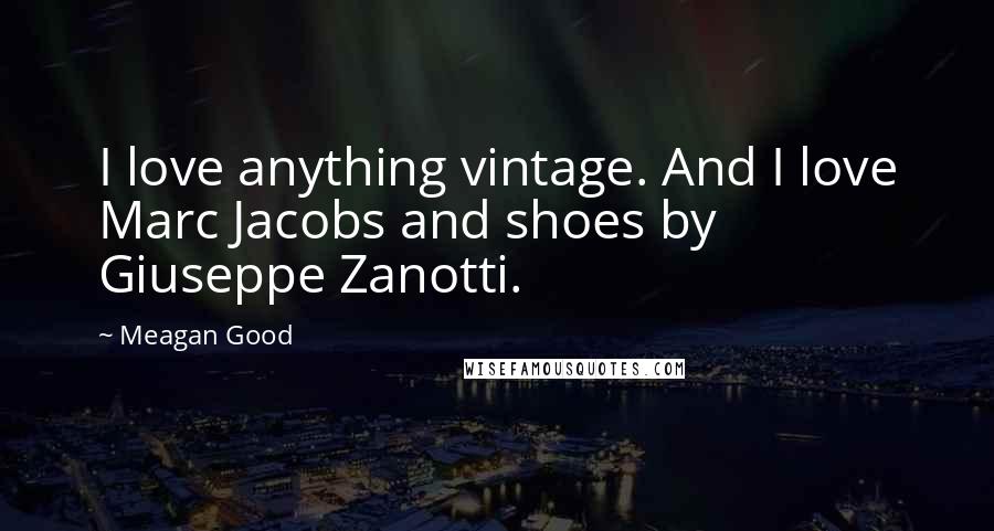 Meagan Good quotes: I love anything vintage. And I love Marc Jacobs and shoes by Giuseppe Zanotti. Meagan Good quotes: I love anything vintage. And I love Marc Jacobs and shoes by Giuseppe Zanotti.