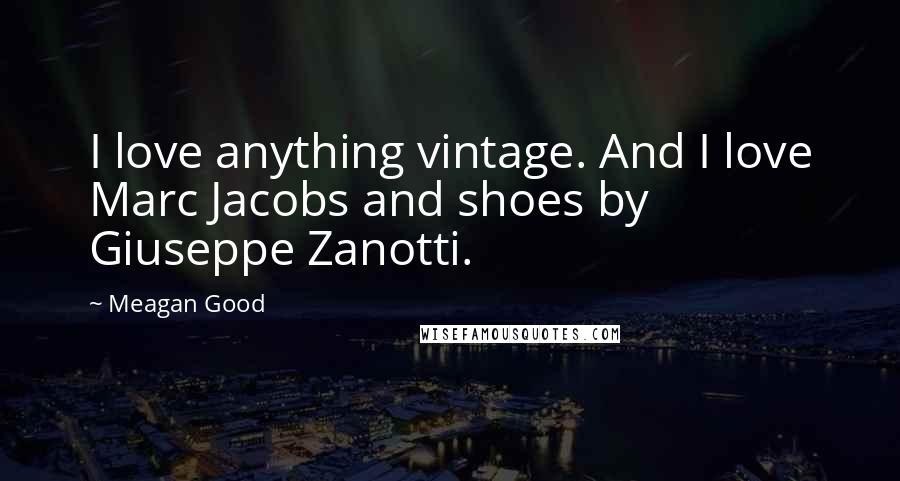 Meagan Good quotes: I love anything vintage. And I love Marc Jacobs and shoes by Giuseppe Zanotti.