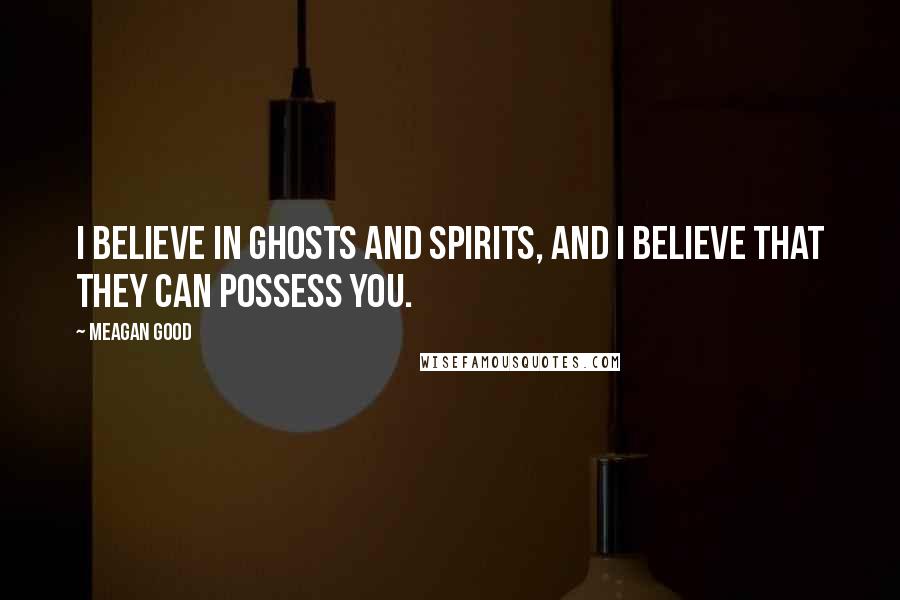 Meagan Good quotes: I believe in ghosts and spirits, and I believe that they can possess you. Meagan Good quotes: I believe in ghosts and spirits, and I believe that they can possess you.