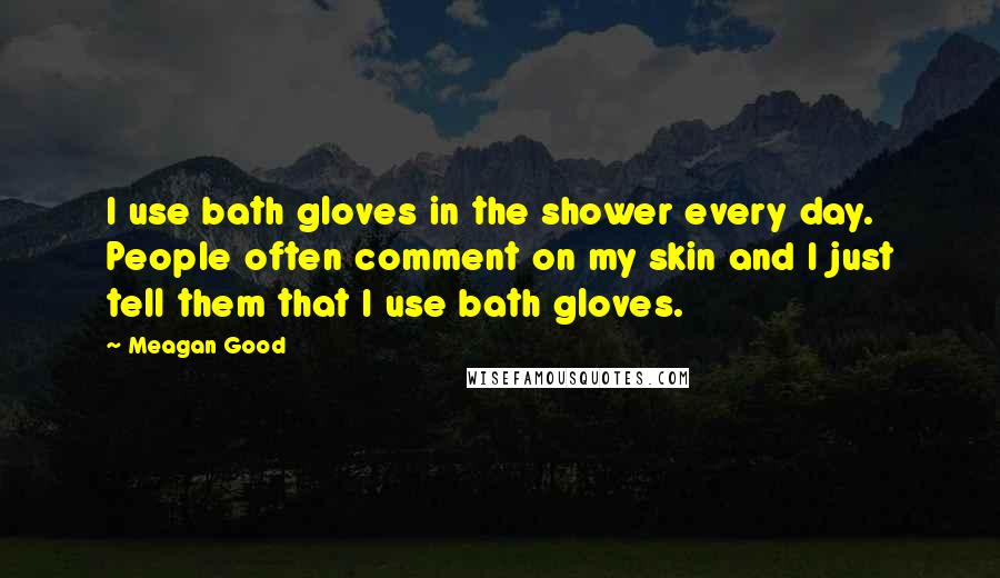 Meagan Good quotes: I use bath gloves in the shower every day. People often comment on my skin and I just tell them that I use bath gloves.