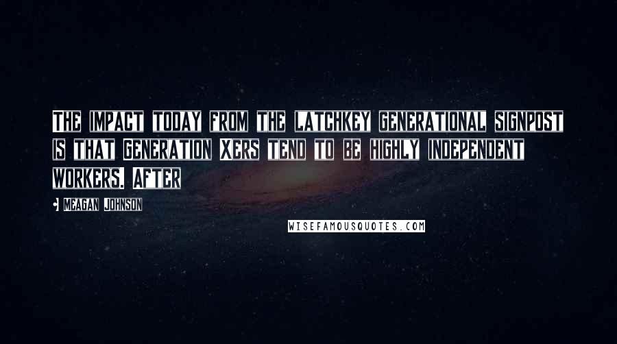 Meagan Johnson quotes: The impact today from the latchkey generational signpost is that Generation Xers tend to be highly independent workers. After Meagan Johnson quotes: The impact today from the latchkey generational signpost is that Generation Xers tend to be highly independent workers. After